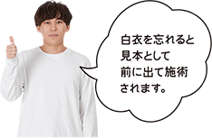 白衣を忘れると見本として前に出て施術されます。