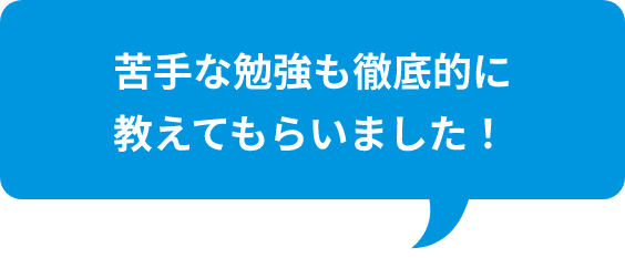苦手な勉強も徹底的に教えてもらいました！