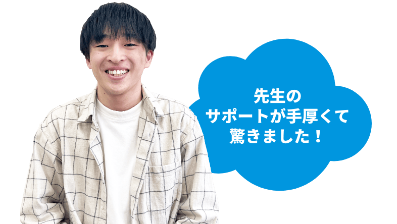 先生のサポートが手厚くて驚きました！